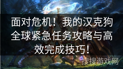 面对危机！我的汉克狗全球紧急任务攻略与高效完成技巧！