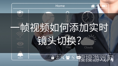 一帧视频如何添加实时镜头切换? 一帧视频如何添加实时镜头切换?