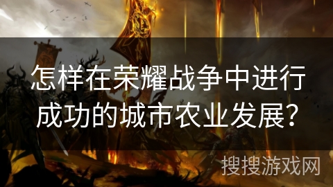 怎样在荣耀战争中进行成功的城市农业发展？