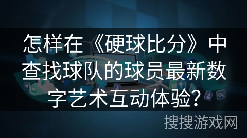 怎样在《硬球比分》中查找球队的球员最新数字艺术互动体验？