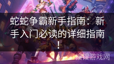 蛇蛇争霸新手指南：新手入门必读的详细指南！