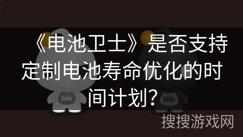 《电池卫士》是否支持定制电池寿命优化的时间计划？