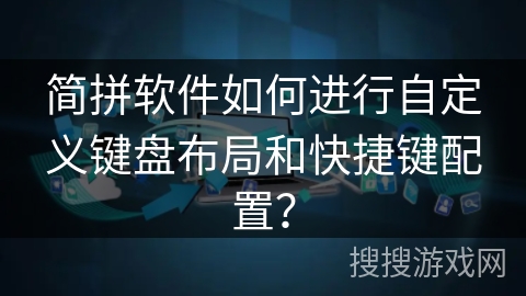 简拼软件如何进行自定义键盘布局和快捷键配置？