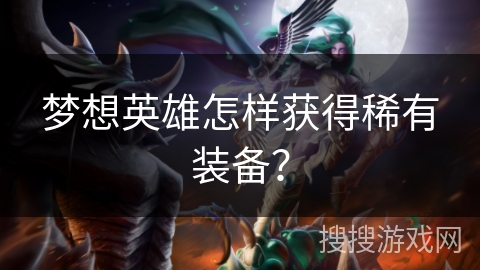 梦想英雄怎样获得稀有装备? 梦想英雄怎样获得稀有装备?