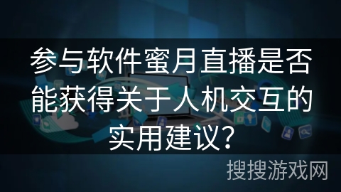参与软件蜜月直播是否能获得关于人机交互的实用建议？