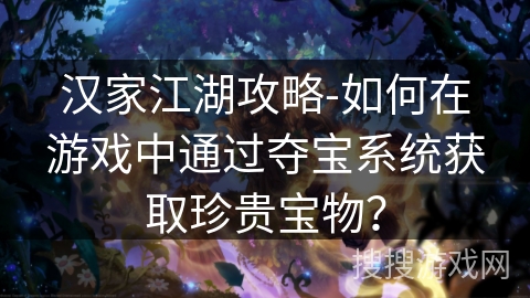 汉家江湖攻略-如何在游戏中通过夺宝系统获取珍贵宝物？