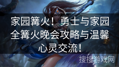 家园篝火！勇士与家园全篝火晚会攻略与温馨心灵交流！