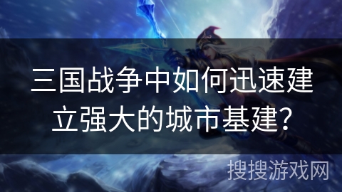 三国战争中如何迅速建立强大的城市基建？