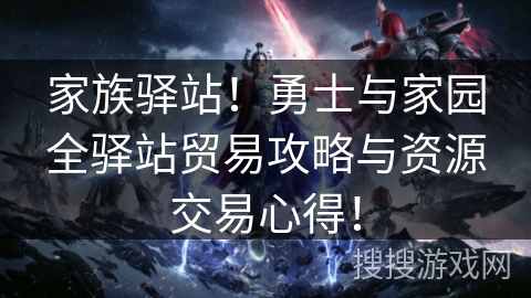 家族驿站！勇士与家园全驿站贸易攻略与资源交易心得！