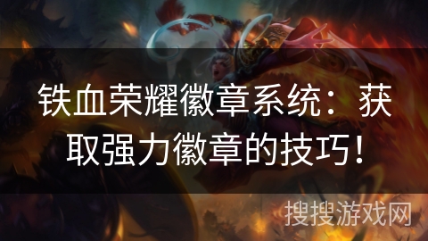 铁血荣耀徽章系统:获取强力徽章的技巧! 铁血荣耀徽章系统:获取强力徽章的技巧!