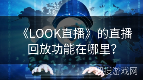 《LOOK直播》的直播回放功能在哪里？