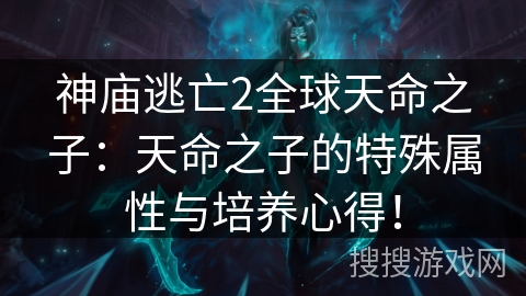 神庙逃亡2全球天命之子：天命之子的特殊属性与培养心得！