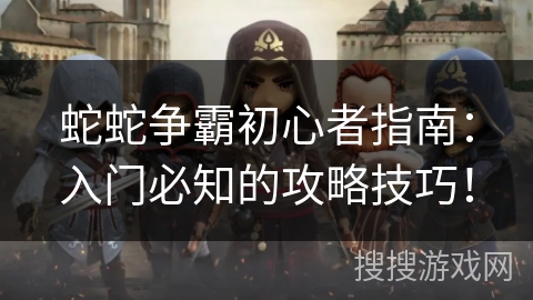 蛇蛇争霸初心者指南：入门必知的攻略技巧！