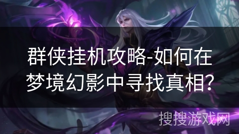 群侠挂机攻略-如何在梦境幻影中寻找真相？