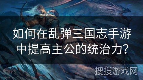 如何在乱弹三国志手游中提高主公的统治力？