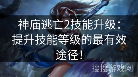 神庙逃亡2技能升级：提升技能等级的最有效途径！
