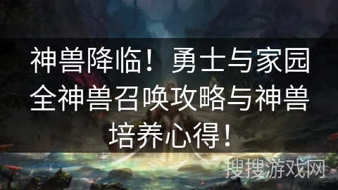 神兽降临！勇士与家园全神兽召唤攻略与神兽培养心得！