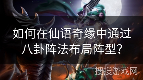 如何在仙语奇缘中通过八卦阵法布局阵型？