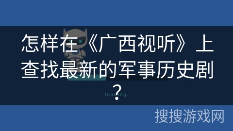 怎样在《广西视听》上查找最新的军事历史剧？