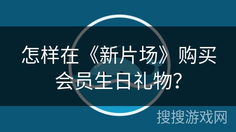 怎样在《新片场》购买会员生日礼物？