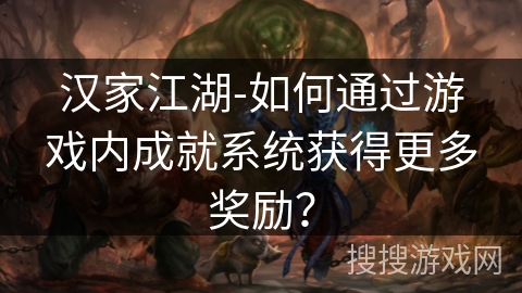 汉家江湖-如何通过游戏内成就系统获得更多奖励？