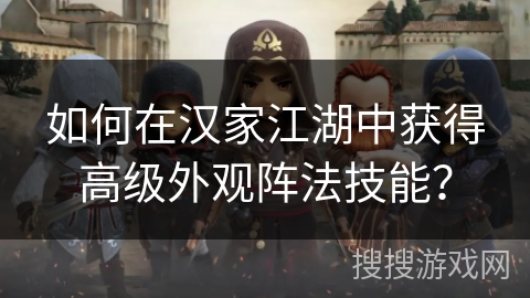 如何在汉家江湖中获得高级外观阵法技能？