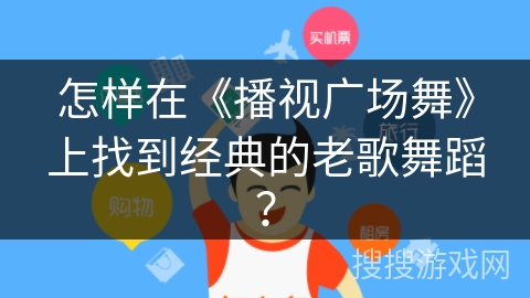 怎样在《播视广场舞》上找到经典的老歌舞蹈? 怎样在《播视广场舞》上找到经典的老歌舞蹈?