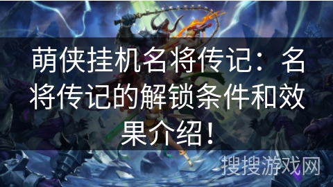 萌侠挂机名将传记：名将传记的解锁条件和效果介绍！