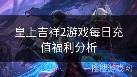 皇上吉祥2游戏每日充值福利分析