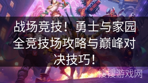战场竞技!勇士与家园全竞技场攻略与巅峰对决技巧! 战场竞技!勇士与家园全竞技场攻略与巅峰对决技巧!