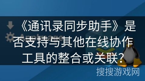 《通讯录同步助手》是否支持与其他在线协作工具的整合或关联？