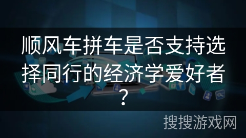 顺风车拼车是否支持选择同行的经济学爱好者？