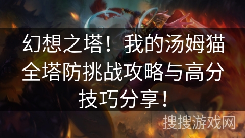 幻想之塔！我的汤姆猫全塔防挑战攻略与高分技巧分享！