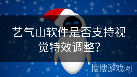 艺气山软件是否支持视觉特效调整？
