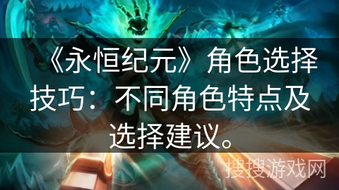 《永恒纪元》角色选择技巧：不同角色特点及选择建议。