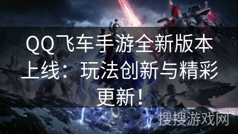 QQ飞车手游全新版本上线：玩法创新与精彩更新！