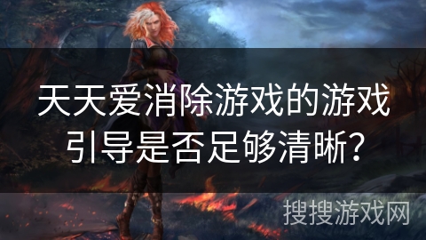 天天爱消除游戏的游戏引导是否足够清晰？