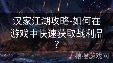 汉家江湖攻略-如何在游戏中快速获取战利品？