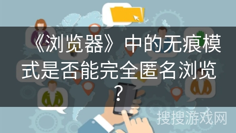 《浏览器》中的无痕模式是否能完全匿名浏览？