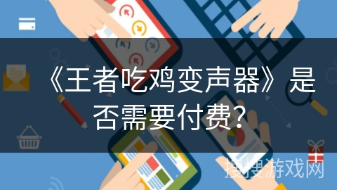 《王者吃鸡变声器》是否需要付费？
