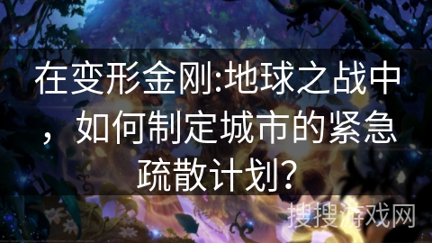 在变形金刚:地球之战中，如何制定城市的紧急疏散计划？
