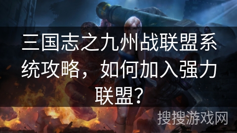 三国志之九州战联盟系统攻略，如何加入强力联盟？