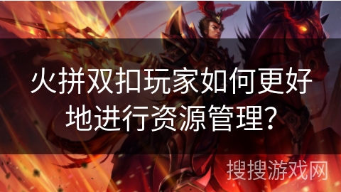 火拼双扣玩家如何更好地进行资源管理？
