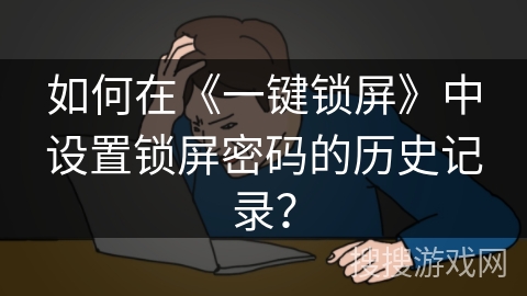 如何在《一键锁屏》中设置锁屏密码的历史记录？