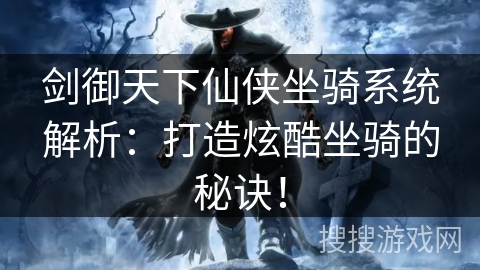 剑御天下仙侠坐骑系统解析：打造炫酷坐骑的秘诀！