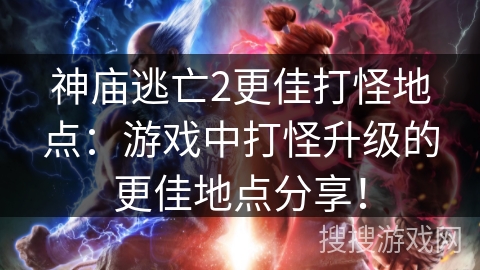 神庙逃亡2更佳打怪地点：游戏中打怪升级的更佳地点分享！