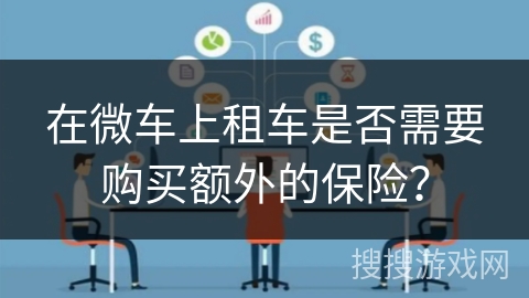 在微车上租车是否需要购买额外的保险？