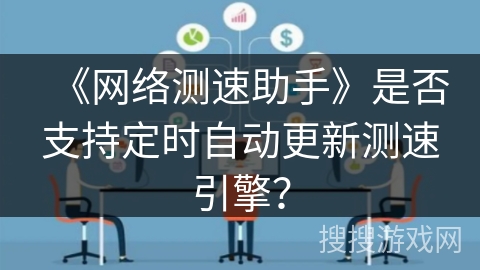 《网络测速助手》是否支持定时自动更新测速引擎？
