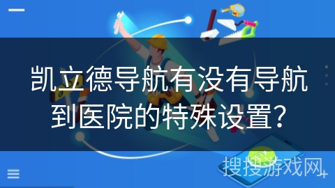 凯立德导航有没有导航到医院的特殊设置？