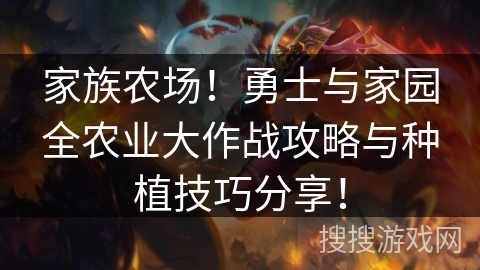 家族农场！勇士与家园全农业大作战攻略与种植技巧分享！